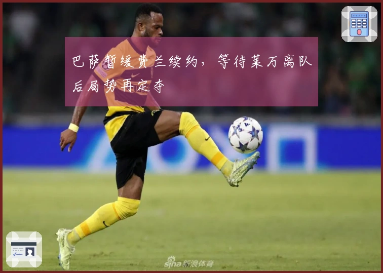 巴萨暂缓费兰续约，等待莱万离队后局势再定夺