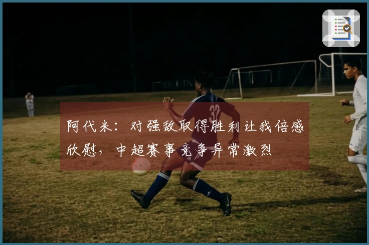 阿代米：对强敌取得胜利让我倍感欣慰，中超赛事竞争异常激烈